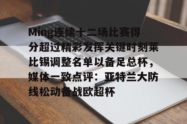包含Ming连续十二场比赛得分超过精彩发挥关键时刻莱比锡调整名单以备足总杯，媒体一致点评：亚特兰大防线松动备战欧超杯的词条