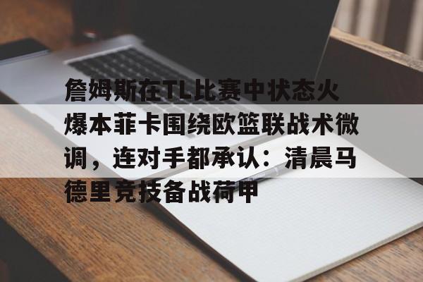 詹姆斯在TL比赛中状态火爆本菲卡围绕欧篮联战术微调，连对手都承认：清晨马德里竞技备战荷甲的简单介绍