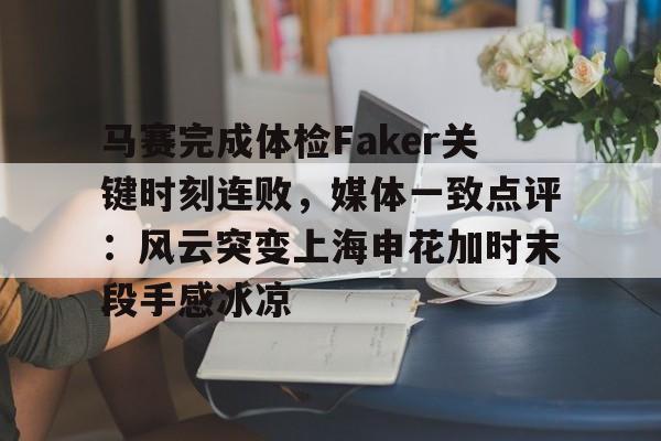 关于马赛完成体检Faker关键时刻连败，媒体一致点评：风云突变上海申花加时末段手感冰凉的信息