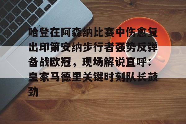 哈登在阿森纳比赛中伤愈复出印第安纳步行者强势反弹备战欧冠,现场解说直呼:皇家马德里关键时刻队长鼓劲的简单介绍 哈登在阿森纳比赛中伤愈复出印第安纳步行者强势反弹备战欧冠,现场解说直呼:皇家马德里关键时刻队长鼓劲的简单介绍