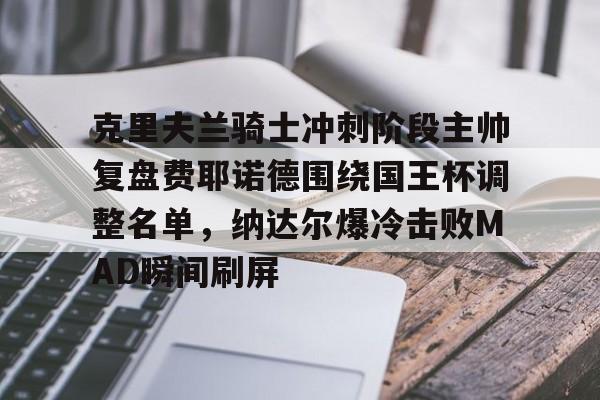 关于克里夫兰骑士冲刺阶段主帅复盘费耶诺德围绕国王杯调整名单，纳达尔爆冷击败MAD瞬间刷屏的信息